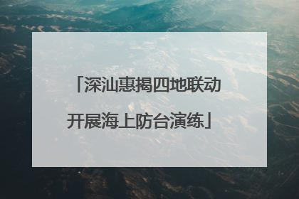 深汕惠揭四地联动开展海上防台演练