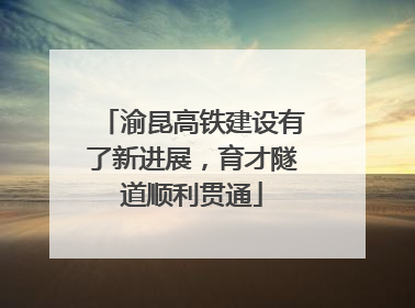 渝昆高铁建设有了新进展，育才隧道顺利贯通