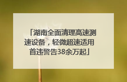 湖南全面清理高速测速设备，轻微超速适用首违警告38余万起