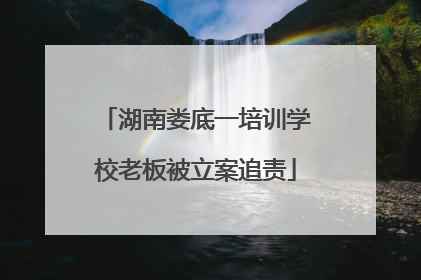 湖南娄底一培训学校老板被立案追责