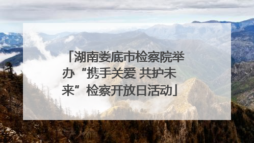 湖南娄底市检察院举办“携手关爱 共护未来”检察开放日活动