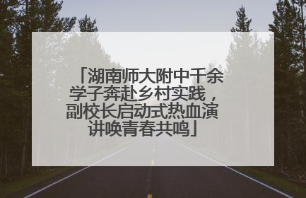 湖南师大附中千余学子奔赴乡村实践，副校长启动式热血演讲唤青春共鸣