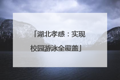 湖北孝感：实现校园游泳全覆盖