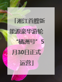 湘江首艘新能源豪华游轮“橘洲号”5月30日正式运营