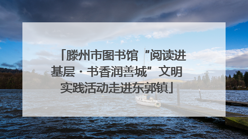 滕州市图书馆“阅读进基层・书香润善城”文明实践活动走进东郭镇