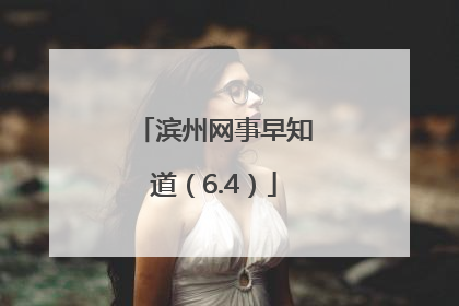滨州网事早知道（6.4）