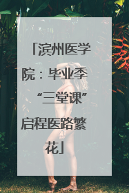 滨州医学院：毕业季“三堂课”启程医路繁花