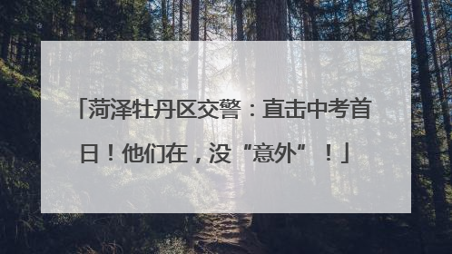 菏泽牡丹区交警：直击中考首日！他们在，没“意外”！