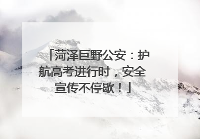 菏泽巨野公安：护航高考进行时，安全宣传不停歇！