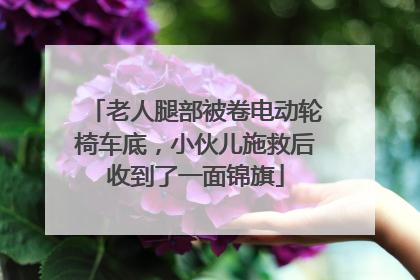 老人腿部被卷电动轮椅车底，小伙儿施救后收到了一面锦旗