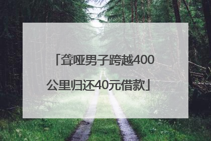聋哑男子跨越400公里归还40元借款