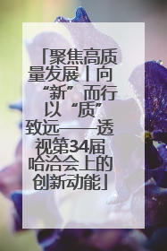 聚焦高质量发展丨向“新”而行 以“质”致远——透视第34届哈洽会上的创新动能