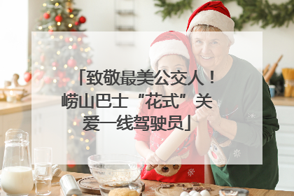 致敬最美公交人！崂山巴士“花式”关爱一线驾驶员