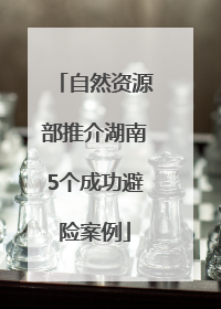 自然资源部推介湖南5个成功避险案例