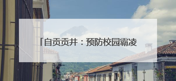 自贡贡井：预防校园霸凌 营造安全健康校园环境