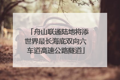舟山联通陆地将添世界最长海底双向六车道高速公路隧道