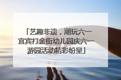 艺趣非遗，潮玩六一 宜宾打金街幼儿园庆六一游园活动精彩纷呈