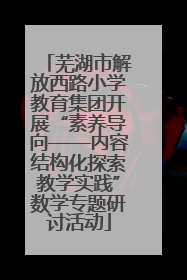 芜湖市解放西路小学教育集团开展“素养导向——内容结构化探索教学实践”数学专题研讨活动