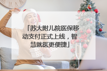 苏大附儿院医保移动支付正式上线，智慧就医更便捷