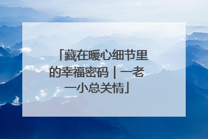 藏在暖心细节里的幸福密码｜一老一小总关情