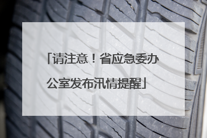 请注意！省应急委办公室发布汛情提醒