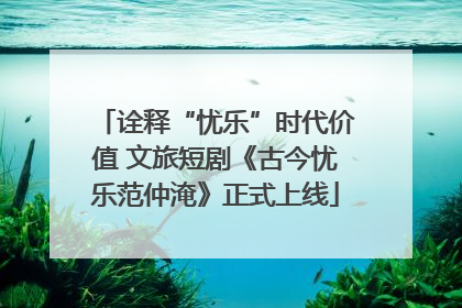 诠释“忧乐”时代价值 文旅短剧《古今忧乐范仲淹》正式上线