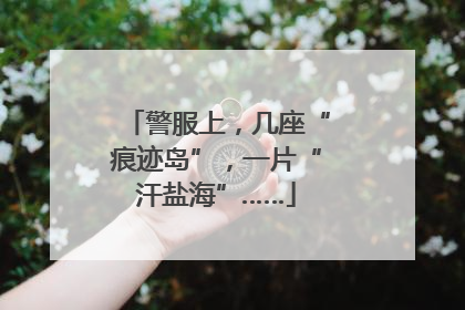 警服上，几座“痕迹岛”，一片“汗盐海”……
