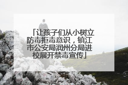 让孩子们从小树立防毒拒毒意识，镇江市公安局润州分局进校展开禁毒宣传