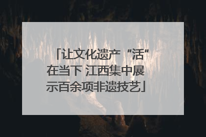 让文化遗产“活”在当下 江西集中展示百余项非遗技艺