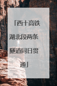 西十高铁湖北段两条隧道同日贯通