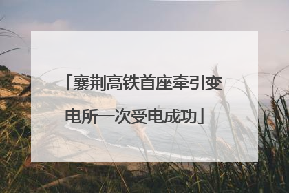 襄荆高铁首座牵引变电所一次受电成功