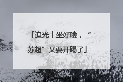 追光丨坐好喽，“苏超”又要开踢了