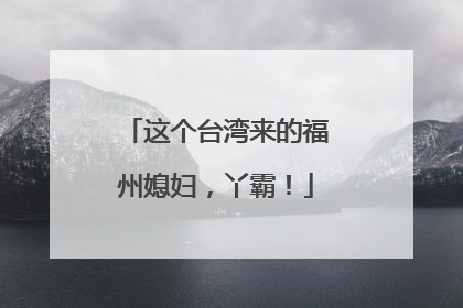 这个台湾来的福州媳妇，丫霸！