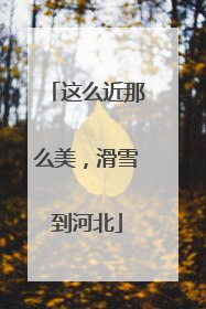 这么近那么美，滑雪到河北