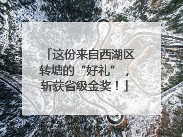 这份来自西湖区转塘的“好礼”，斩获省级金奖！