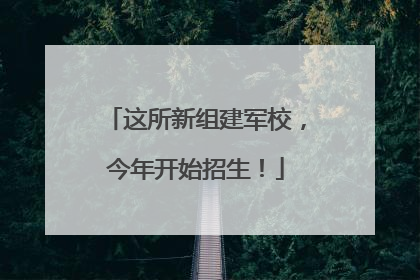 这所新组建军校，今年开始招生！
