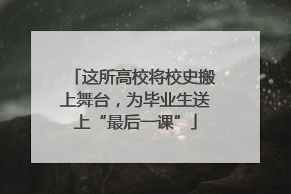 这所高校将校史搬上舞台，为毕业生送上“最后一课”