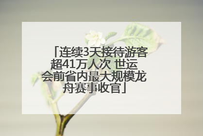 连续3天接待游客超41万人次 世运会前省内最大规模龙舟赛事收官