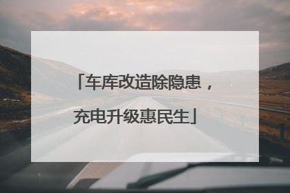车库改造除隐患，充电升级惠民生