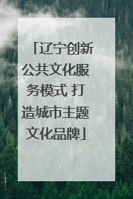 辽宁创新公共文化服务模式 打造城市主题文化品牌