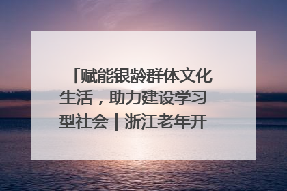 赋能银龄群体文化生活，助力建设学习型社会｜浙江老年开放大学艺术团成立