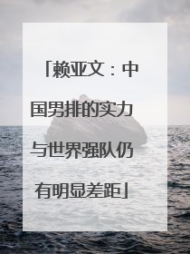 赖亚文：中国男排的实力与世界强队仍有明显差距