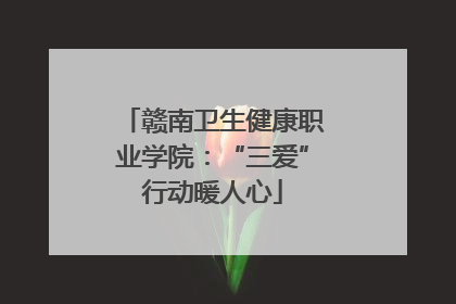 赣南卫生健康职业学院：“三爱”行动暖人心