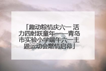 趣动粽情庆六一 活力四射跃童年——青岛市实验小学端午六一主题运动会燃情启幕