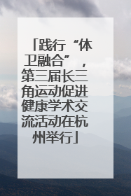 践行“体卫融合”，第三届长三角运动促进健康学术交流活动在杭州举行