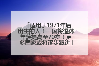 适用于1971年后出生的人！一国将退休年龄提高至70岁！更多国家或将逐步跟进