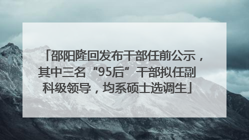邵阳隆回发布干部任前公示，其中三名“95后”干部拟任副科级领导，均系硕士选调生