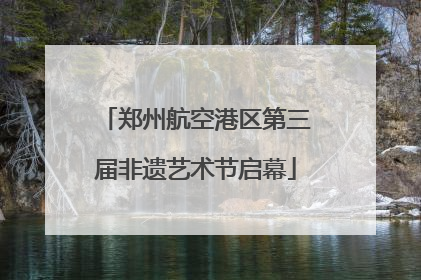 郑州航空港区第三届非遗艺术节启幕