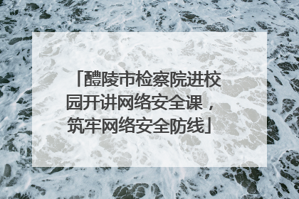 醴陵市检察院进校园开讲网络安全课，筑牢网络安全防线