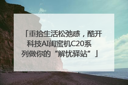 重拾生活松弛感，酷开科技AI闺蜜机C20系列做你的“解忧驿站”